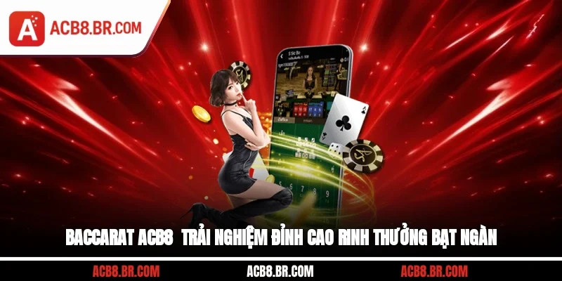 Baccarat ACB8 - Trải Nghiệm Đỉnh Cao, Rinh Thưởng Bạt Ngàn