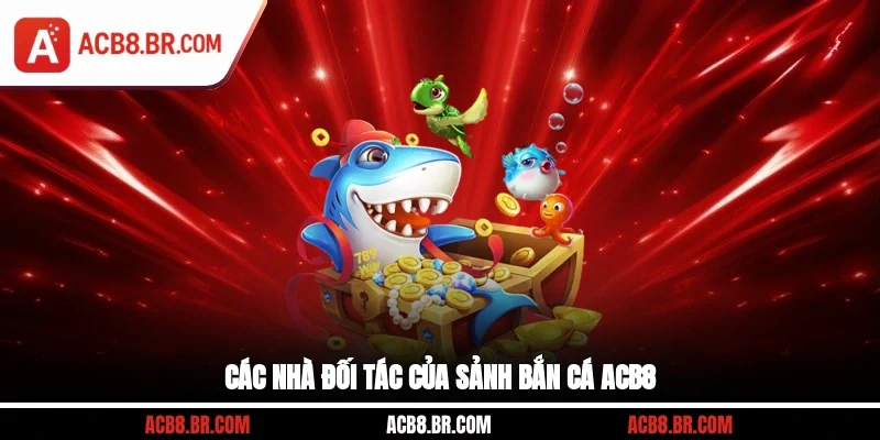 Các nhà đối tác của sảnh bắn cá ACB8