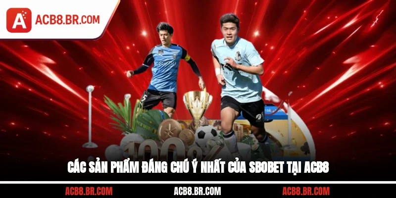 Các sản phẩm đáng chú ý nhất của SBOBET tại ACB8