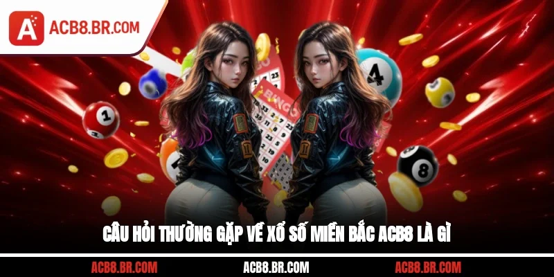 Câu hỏi thường gặp về xổ số miền Bắc ACB8 là gì?