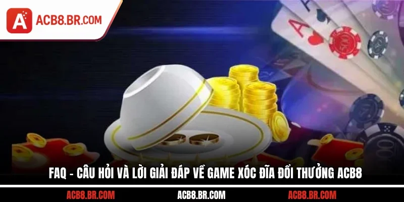 FAQ - Câu hỏi và lời giải đáp về game xóc đĩa đổi thưởng ACB8