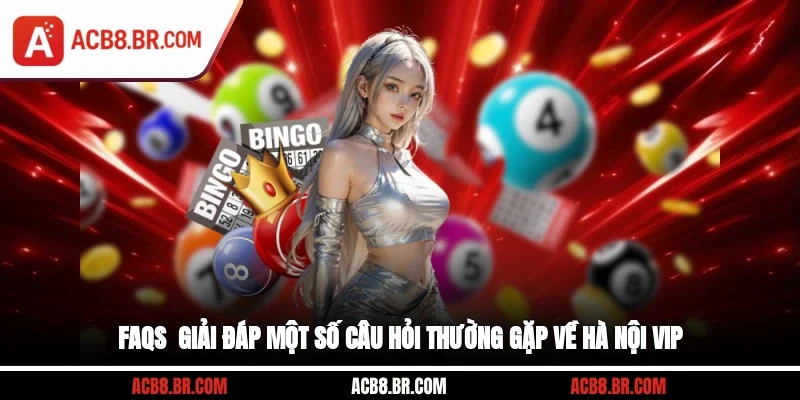 FAQs - Giải đáp một số câu hỏi thường gặp về Hà Nội VIP