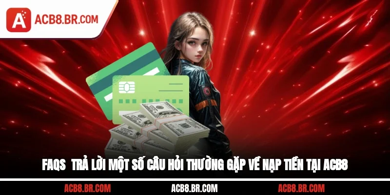 FAQs - Trả lời một số câu hỏi thường gặp về nạp tiền tại ACB8