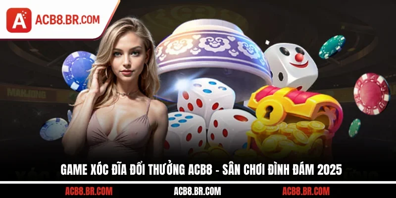 Game Xóc Đĩa Đổi Thưởng ACB8 - Sân Chơi Đình Đám 2025