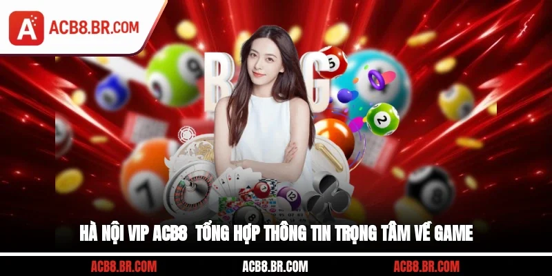 Hà Nội Vip ACB8 - Tổng Hợp Thông Tin Trọng Tâm Về Game