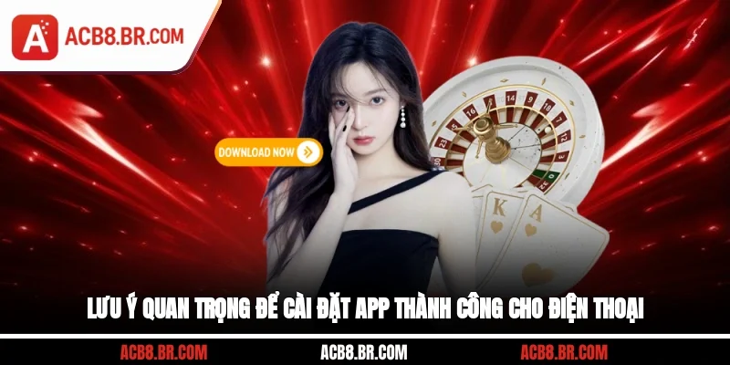 Lưu ý quan trọng để cài đặt app thành công cho điện thoại