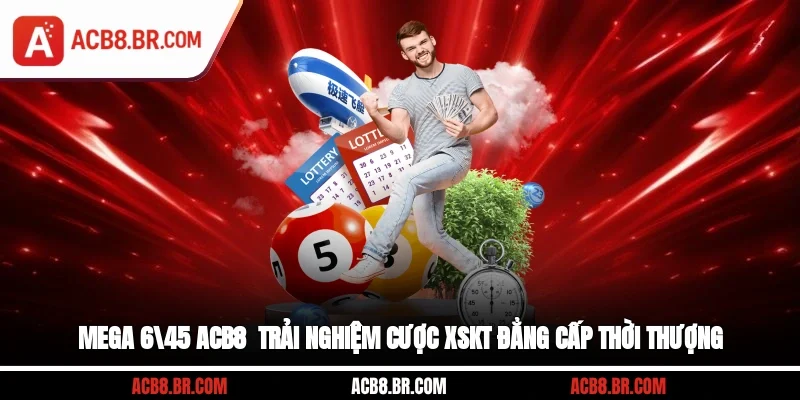Mega 6/45 ACB8 - Trải Nghiệm Cược XSKT Đẳng Cấp Thời Thượng