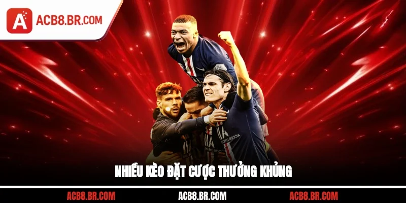 Nhiều kèo đặt cược thưởng khủng