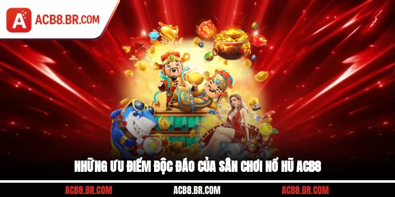 Những ưu điểm độc đáo của sân chơi nổ hũ ACB8