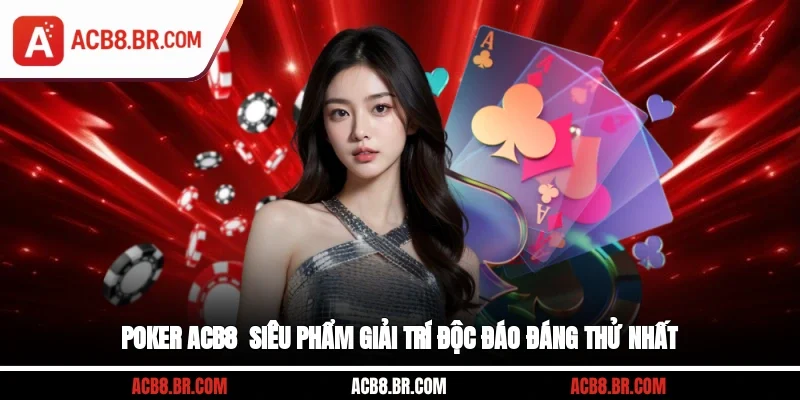Poker ACB8 - Siêu Phẩm Giải Trí Độc Đáo, Đáng Thử Nhất