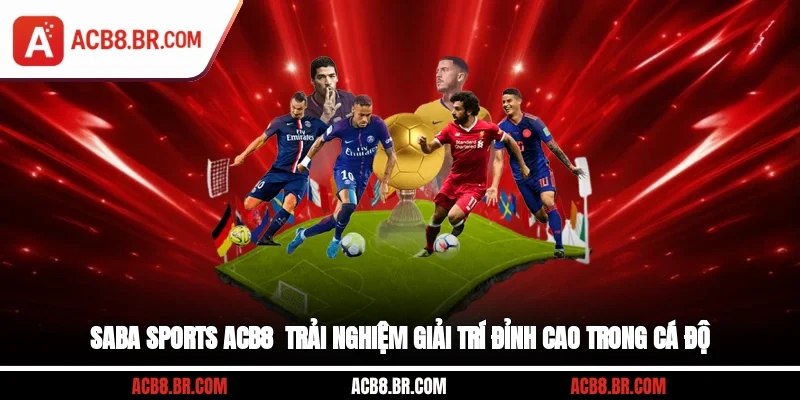 Saba Sports ACB8 - Trải Nghiệm Giải Trí Đỉnh Cao Trong Cá Độ