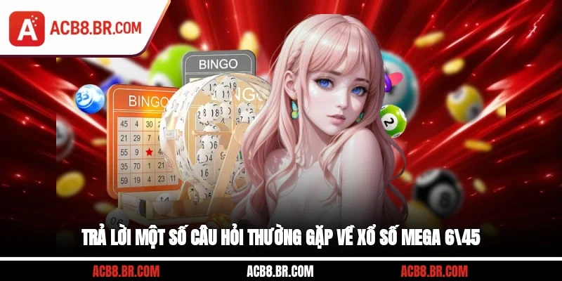 Trả lời một số câu hỏi thường gặp về xổ số mega 6/45